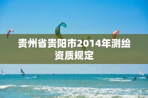 貴州省貴陽市2014年測繪資質規定