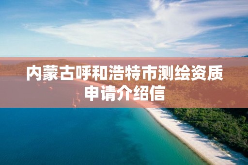 內蒙古呼和浩特市測繪資質申請介紹信