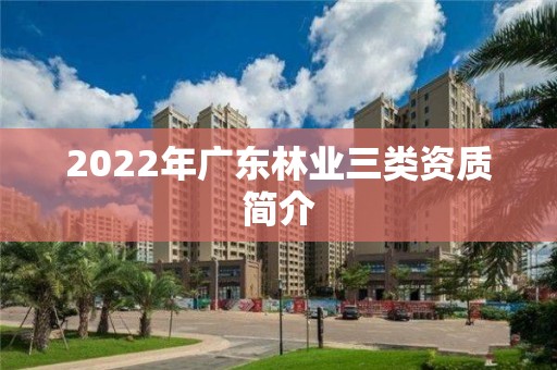 2022年廣東林業(yè)三類資質(zhì)簡介