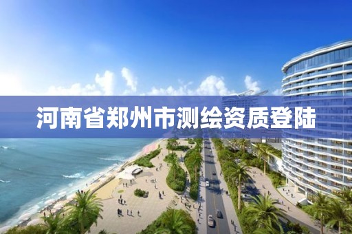 河南省鄭州市測繪資質(zhì)登陸