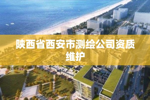 陜西省西安市測繪公司資質(zhì)維護