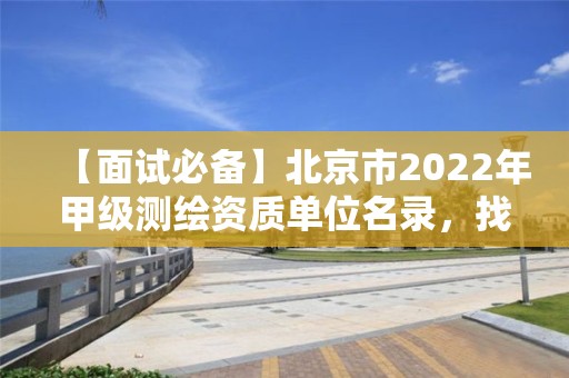 【面試必備】北京市2022年甲級測繪資質單位名錄，找工作可參考！