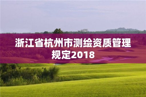 浙江省杭州市測繪資質管理規定2018