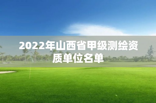 2022年山西省甲級測繪資質單位名單