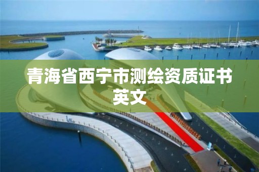 青海省西寧市測繪資質證書英文