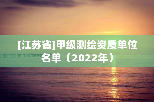 [江蘇省]甲級測繪資質單位名單（2022年）