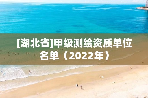 [湖北省]甲級測繪資質單位名單（2022年）