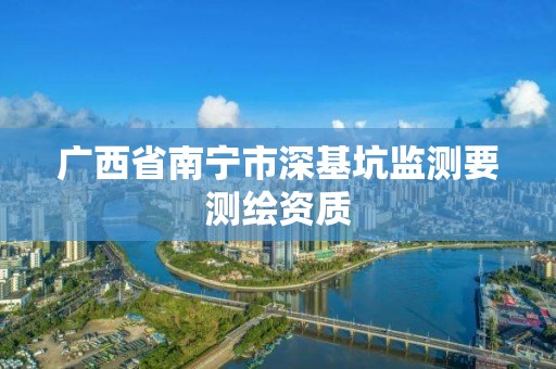 廣西省南寧市深基坑監測要測繪資質