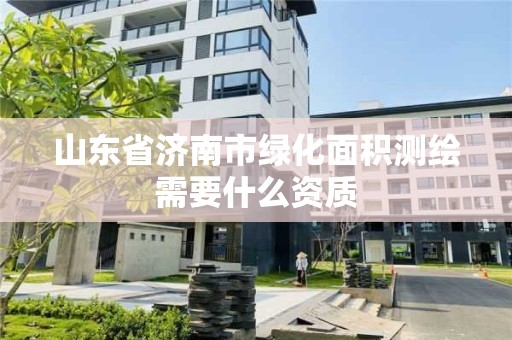 山東省濟南市綠化面積測繪需要什么資質