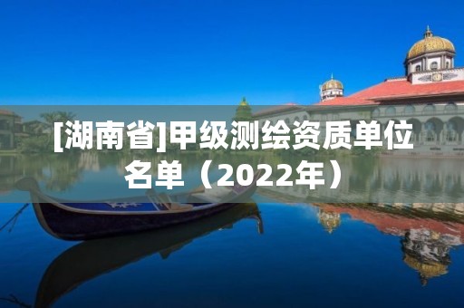 [湖南省]甲級測繪資質(zhì)單位名單（2022年）