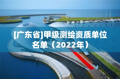 [廣東省]甲級測繪資質單位名單（2022年）