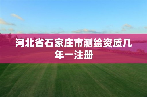 河北省石家莊市測繪資質幾年一注冊