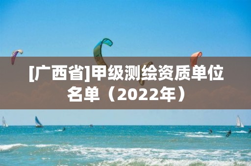 [廣西省]甲級測繪資質單位名單（2022年）