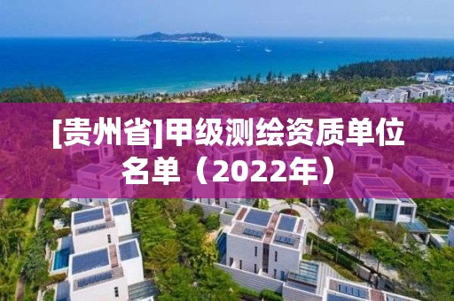 [貴州省]甲級測繪資質單位名單（2022年）