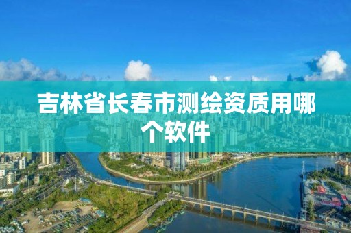 吉林省長春市測繪資質用哪個軟件