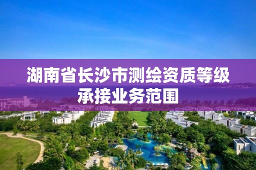 湖南省長沙市測繪資質等級承接業務范圍