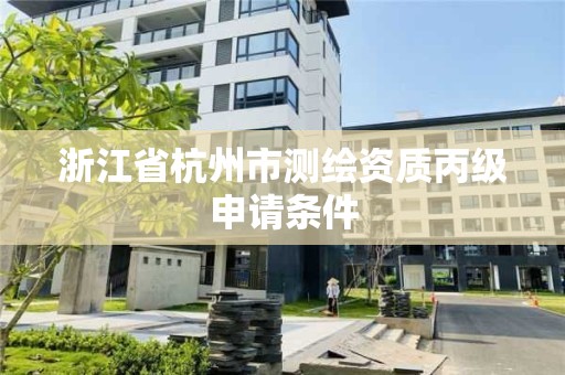 浙江省杭州市測繪資質丙級申請條件