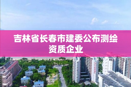 吉林省長春市建委公布測繪資質企業