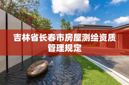 吉林省長春市房屋測繪資質管理規定