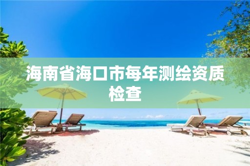 海南省海口市每年測繪資質檢查