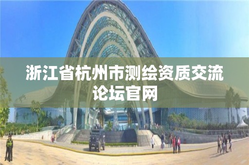 浙江省杭州市測繪資質交流論壇官網(wǎng)