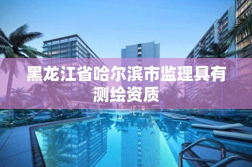 黑龍江省哈爾濱市監理具有測繪資質