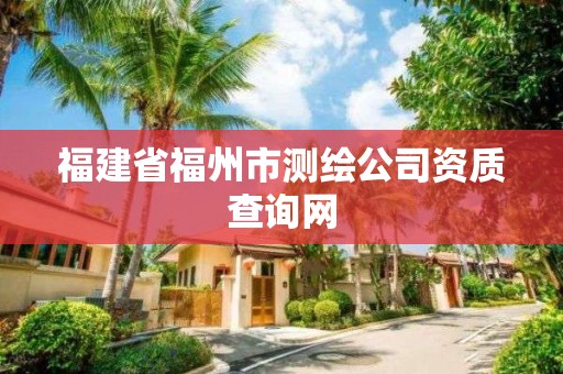 福建省福州市測繪公司資質查詢網