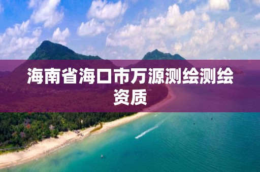 海南省海口市萬源測繪測繪資質(zhì)