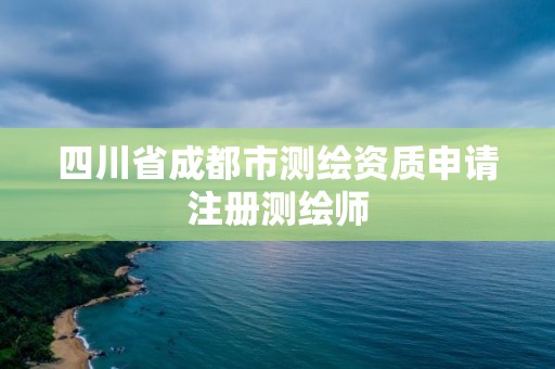 四川省成都市測繪資質(zhì)申請注冊測繪師