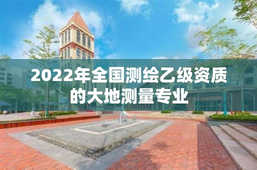 2022年全國測繪乙級資質的大地測量專業