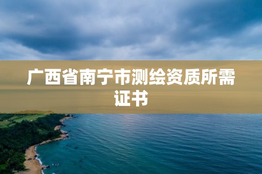 廣西省南寧市測繪資質(zhì)所需證書