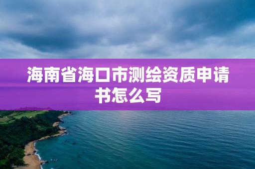 海南省海口市測繪資質申請書怎么寫