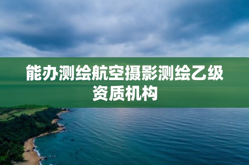 能辦測繪航空攝影測繪乙級資質機構