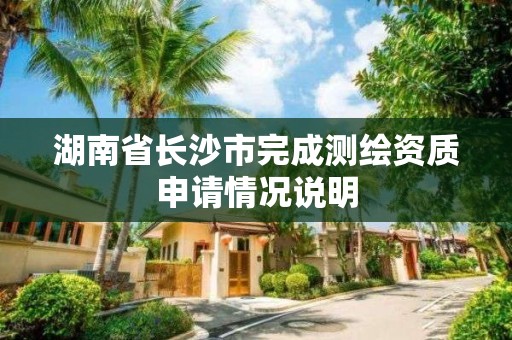 湖南省長沙市完成測繪資質申請情況說明