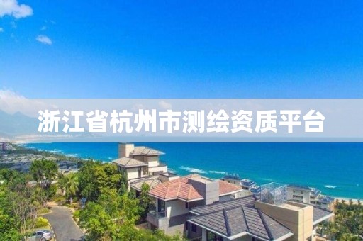 浙江省杭州市測繪資質平臺