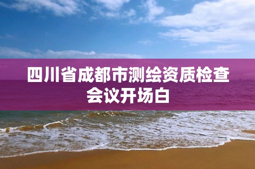 四川省成都市測繪資質檢查會議開場白