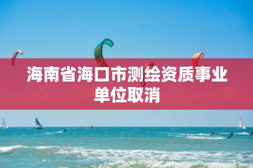 海南省海口市測繪資質事業單位取消