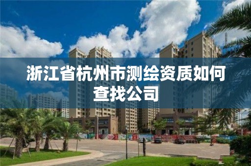 浙江省杭州市測繪資質如何查找公司