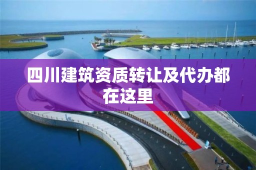 四川建筑資質(zhì)轉(zhuǎn)讓及代辦都在這里