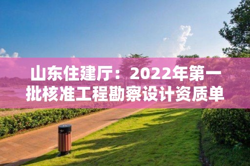 山東住建廳：2022年第一批核準工程勘察設計資質單位名單