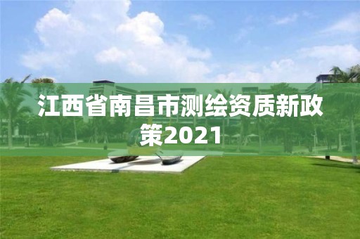 江西省南昌市測繪資質(zhì)新政策2021