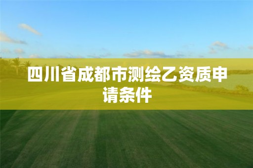 四川省成都市測繪乙資質申請條件