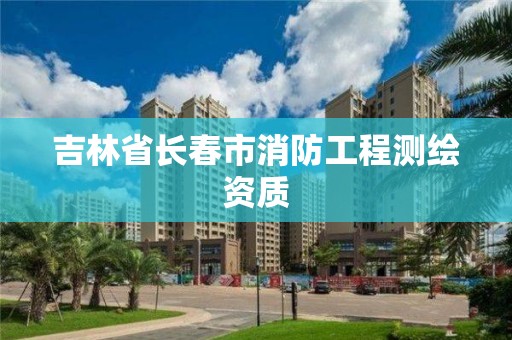 吉林省長春市消防工程測繪資質