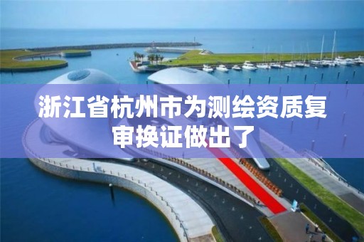 浙江省杭州市為測繪資質復審換證做出了