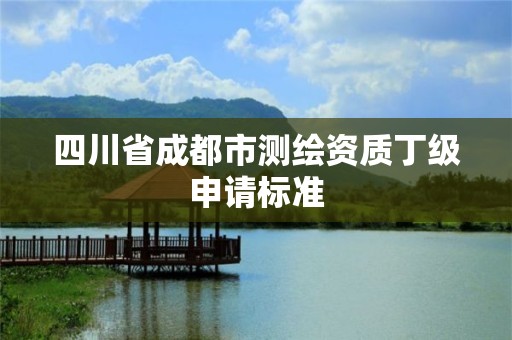 四川省成都市測繪資質丁級申請標準