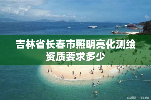 吉林省長春市照明亮化測繪資質要求多少