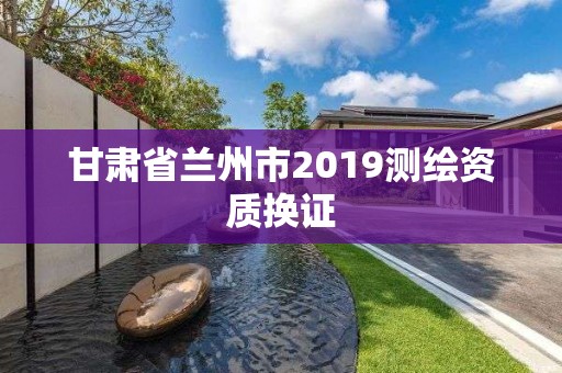 甘肅省蘭州市2019測繪資質換證