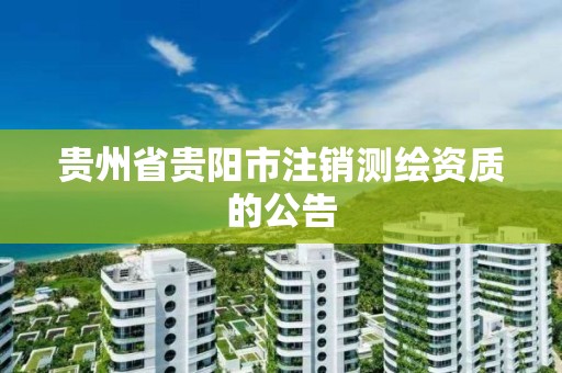 貴州省貴陽市注銷測繪資質的公告