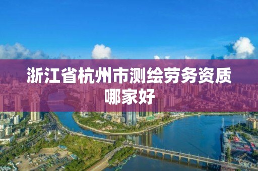 浙江省杭州市測繪勞務(wù)資質(zhì)哪家好