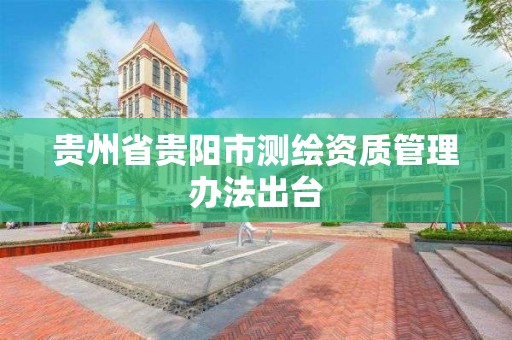 貴州省貴陽市測繪資質管理辦法出臺